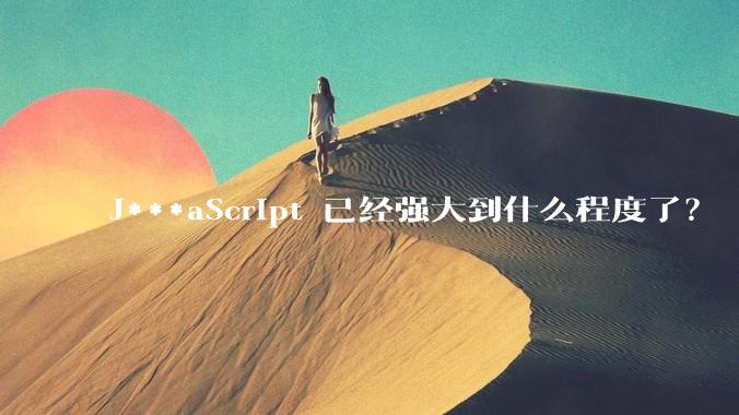 J***aScript 已经强大到什么程度了？