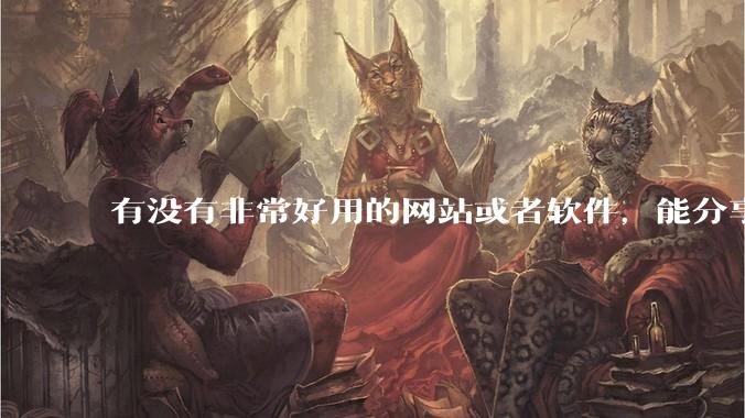 有没有非常好用的网站或者软件，能分享一些吗？