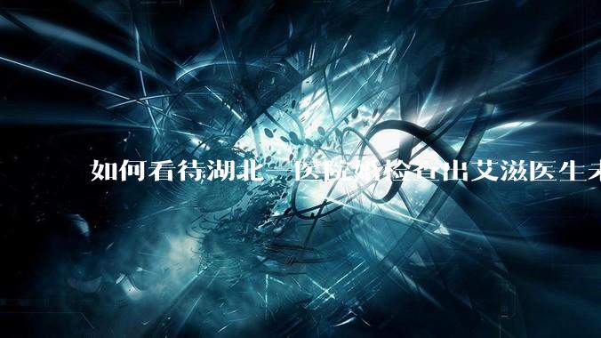 如何看待湖北一医院婚检查出艾滋医生未告知伴侣致感染，医生被停职？反映出哪些问题？