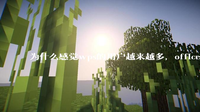 为什么感觉wps的用户越来越多，office没人用了?