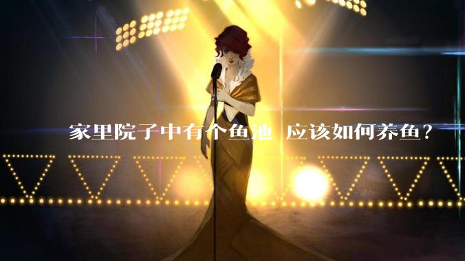 家里院子中有个鱼池 应该如何养鱼？