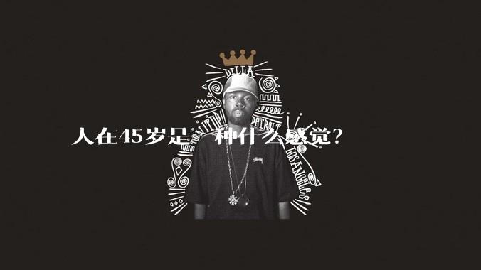 人在45岁是一种什么感觉？