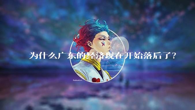 为什么广东的经济现在开始落后了？