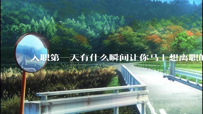 入职第一天有什么瞬间让你马上想离职的？
