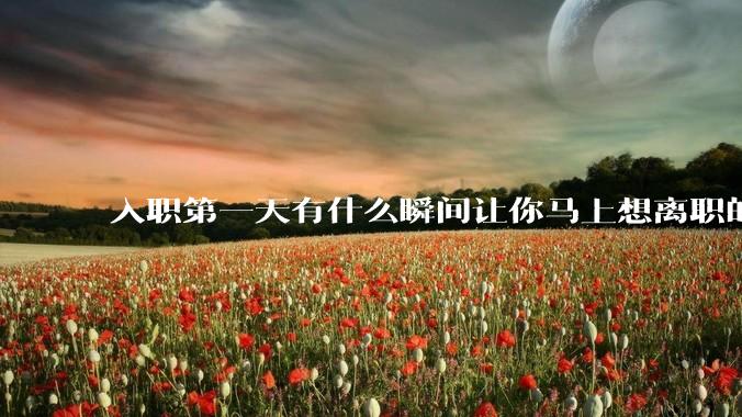 入职第一天有什么瞬间让你马上想离职的？
