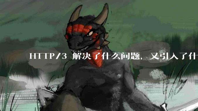 HTTP/3 解决了什么问题，又引入了什么新问题？