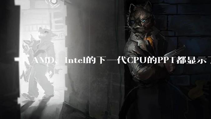 AMD、Intel的下一代CPU的PPT都显示了强劲的性能提升，是在吹牛吗？