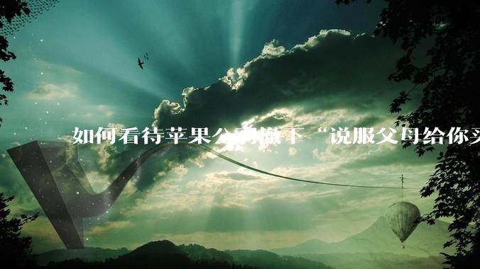 如何看待苹果公司撤下“说服父母给你买一台 Mac”的广告***，上线仅一天？