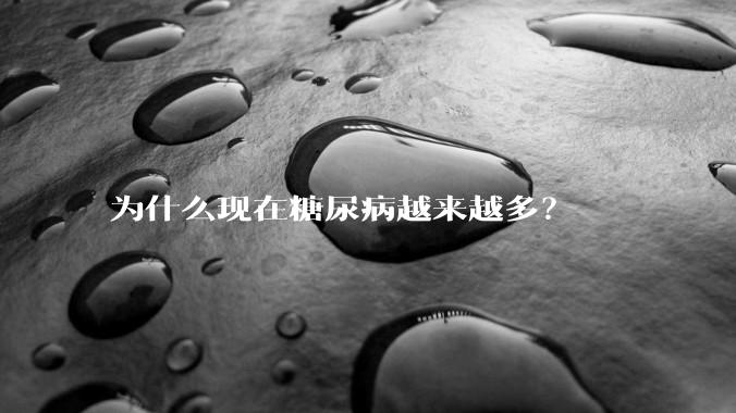 为什么现在糖尿病越来越多？